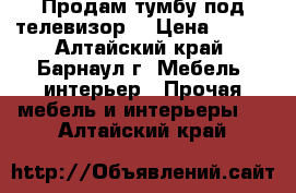 Продам тумбу под телевизор. › Цена ­ 900 - Алтайский край, Барнаул г. Мебель, интерьер » Прочая мебель и интерьеры   . Алтайский край